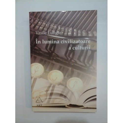 In lumina civilizatoare a culturii - Vasile Lungu In lumina civilizatoare a culturii - Vasile Lungu